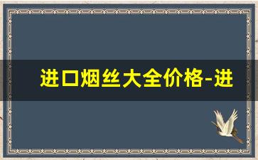 进口烟丝大全价格-进口烟丝一般多少钱一斤