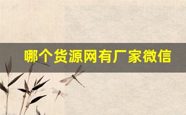 哪个货源网有厂家微信-哪个平台可以拿到厂家一手货源