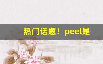 热门话题！peel是哪个国家的“字里行间”