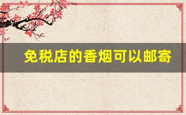 免税店的香烟可以邮寄吗-免税店的香烟只能出境才能买吗