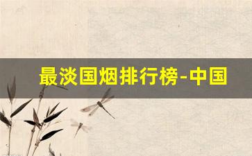 最淡国烟排行榜-中国最难买到的外烟排行榜