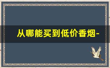 从哪能买到低价香烟-哪里的香烟卖的稍微便宜一些