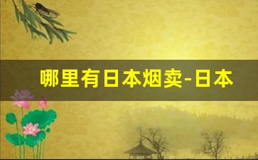 哪里有日本烟卖-日本进口的烟哪里买