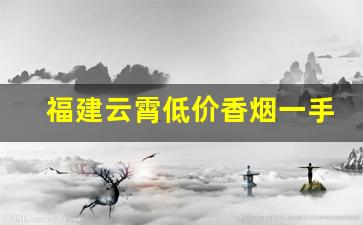 福建云霄低价香烟一手货源批发代理-云霄烟30元一条批发
