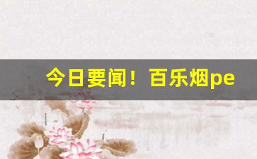 今日要闻！百乐烟peel官网旗舰店购买“不可逾”