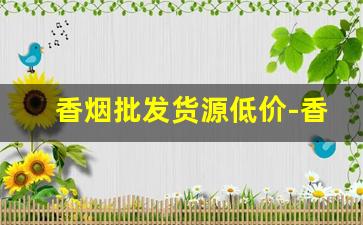 香烟批发货源低价-香烟供货价格