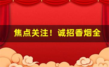 焦点关注！诚招香烟全国代理“椿萱并茂”