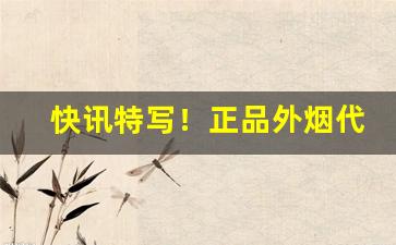 快讯特写！正品外烟代理直销厂家“变幻不测”