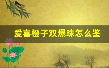 爱喜橙子双爆珠怎么鉴别真假-爱喜橙子双爆珠零售价