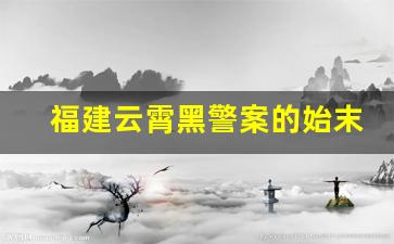 福建云霄黑警案的始末-2013福建连江黑社会组织案