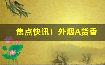焦点快讯！外烟A货香烟代理厂家一手货源“此界彼疆”