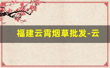 福建云霄烟草批发-云霄卷烟发展有限公司