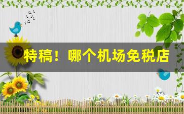 特稿！哪个机场免税店香烟最便宜“东山高卧”
