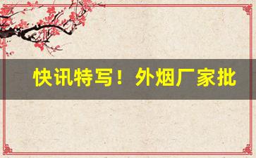 快讯特写！外烟厂家批发“虾兵蟹将”
