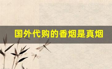 国外代购的香烟是真烟吗-外国烟在中国是否能买到