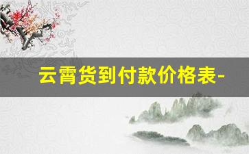 云霄货到付款价格表-云霄货哪里买