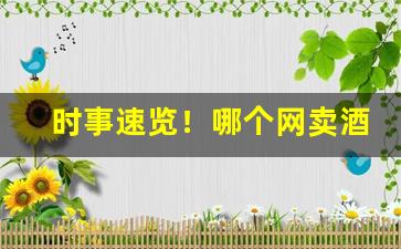 时事速览！哪个网卖酒是正品“步履蹒跚”