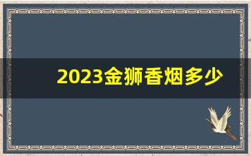 2023金狮香烟多少钱一包-中国红金圣粗香烟多少钱一包
