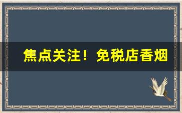 焦点关注！免税店香烟的税率是多少“安身之地”