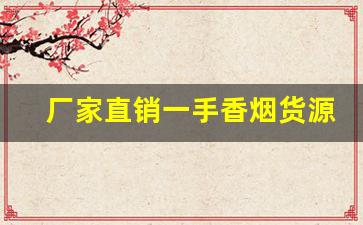 厂家直销一手香烟货源-厂家直销十元以下的烟