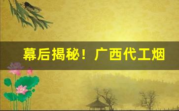 幕后揭秘！广西代工烟草越南烟厂家批发直销“对牛鼓簧”