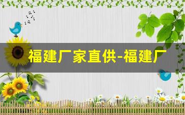 福建厂家直供-福建厂家直供招商产品