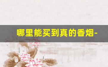 哪里能买到真的香烟-国内哪里卖正品香烟