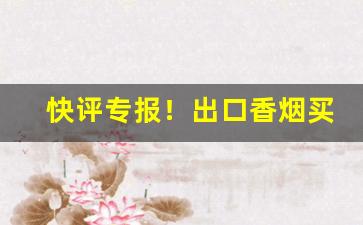 快评专报！出口香烟买卖“宠辱若惊”