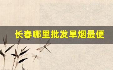 长春哪里批发旱烟最便宜-长春市卖旱烟最全的地方