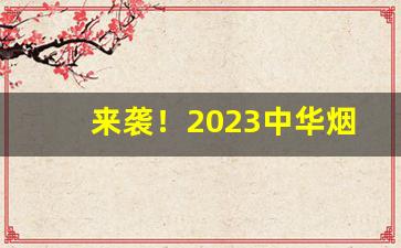 来袭！2023中华烟草价目表“称心如意”