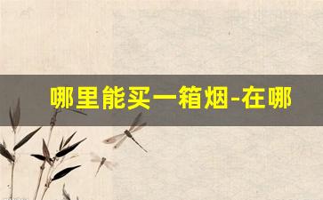 哪里能买一箱烟-在哪里可以买一整条烟