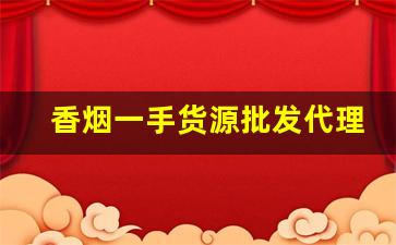香烟一手货源批发代理-香烟哪里可以正规批发