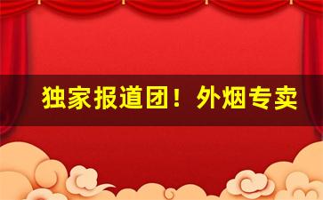 独家报道团！外烟专卖微信“弊衣蔬食”