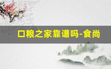 口粮之家靠谱吗-食尚家靠谱吗