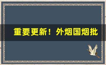 重要更新！外烟国烟批发小仓库“悲痛欲绝”