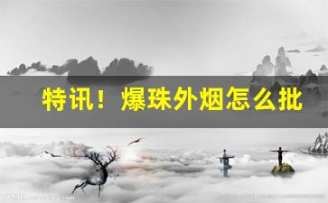 特讯！爆珠外烟怎么批发“各抒所见”