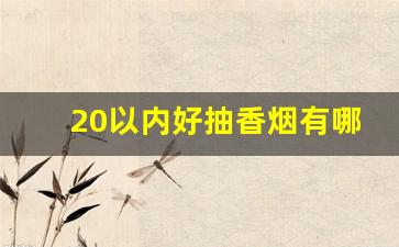 20以内好抽香烟有哪些-20元以内最好抽的香烟是什么