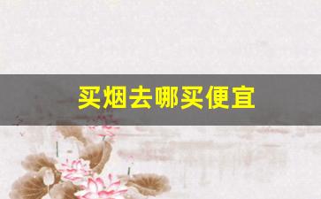 买烟去哪买便宜