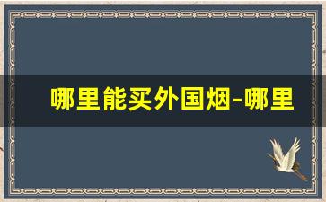 哪里能买外国烟-哪里能买外国进口烟