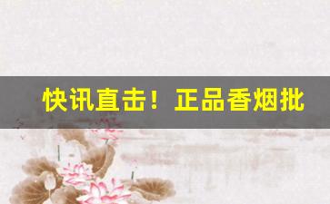 快讯直击！正品香烟批发一手货多少钱“感今思昔”