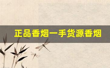 正品香烟一手货源香烟-怎样能买到正品香烟