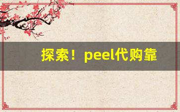 探索！peel代购靠谱吗“白兔赤乌”