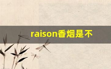 raison香烟是不是禁烟-raison香烟中文是生烟嘛