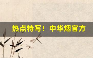 热点特写！中华烟官方旗舰店礼盒批发“半工半读”