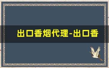 出口香烟代理-出口香烟哪里有卖的