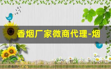 香烟厂家微商代理-烟类厂家直销