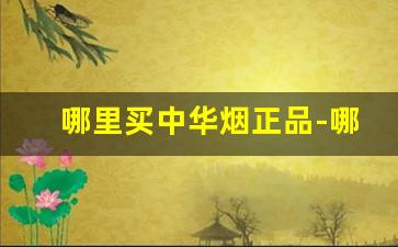 哪里买中华烟正品-哪里买中华烟才是真的