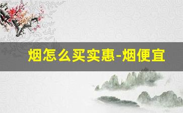 烟怎么买实惠-烟便宜实惠