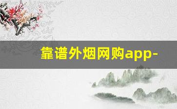 靠谱外烟网购app-烟哪个平台靠谱
