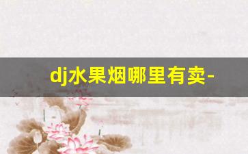 dj水果烟哪里有卖-dj果味烟价格表